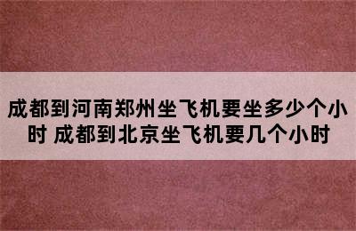 成都到河南郑州坐飞机要坐多少个小时 成都到北京坐飞机要几个小时